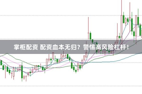 掌柜配资 配资血本无归？警惕高风险杠杆！