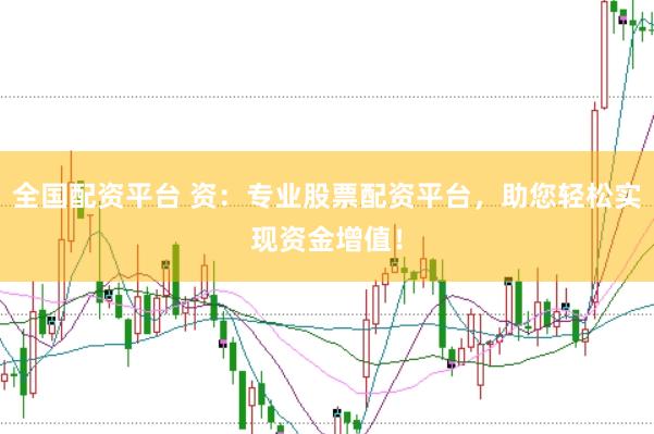 全国配资平台 资：专业股票配资平台，助您轻松实现资金增值！