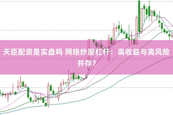 天臣配资是实盘吗 网络炒股杠杆：高收益与高风险并存？