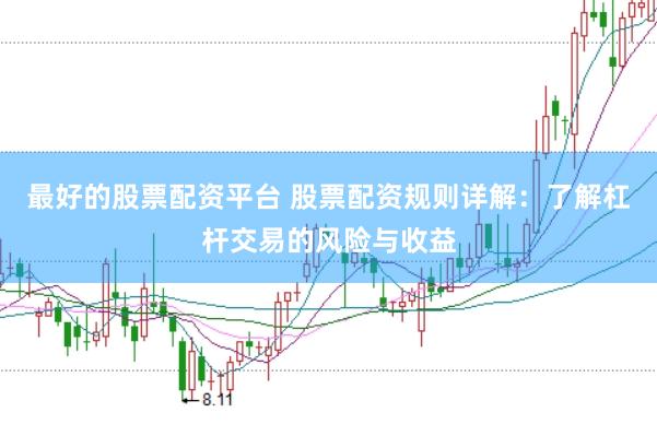 最好的股票配资平台 股票配资规则详解：了解杠杆交易的风险与收益