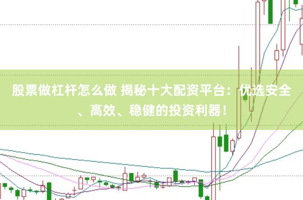 股票做杠杆怎么做 揭秘十大配资平台：优选安全、高效、稳健的投资利器！