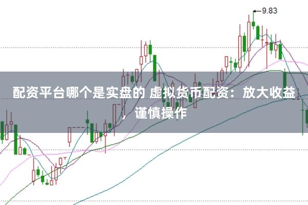 配资平台哪个是实盘的 虚拟货币配资：放大收益，谨慎操作