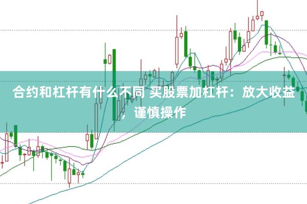 合约和杠杆有什么不同 买股票加杠杆：放大收益，谨慎操作