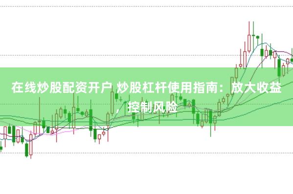 在线炒股配资开户 炒股杠杆使用指南：放大收益，控制风险