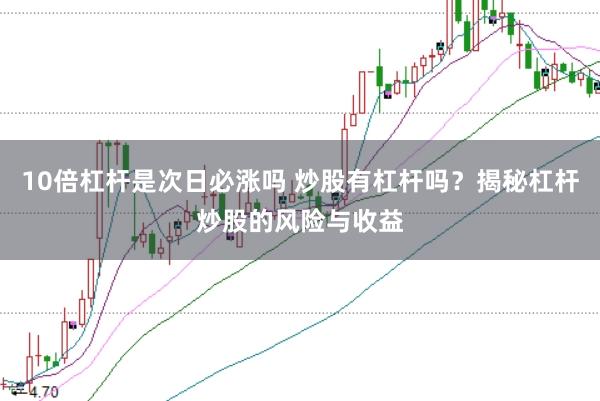 10倍杠杆是次日必涨吗 炒股有杠杆吗？揭秘杠杆炒股的风险与收益
