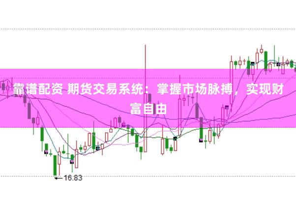 靠谱配资 期货交易系统：掌握市场脉搏，实现财富自由