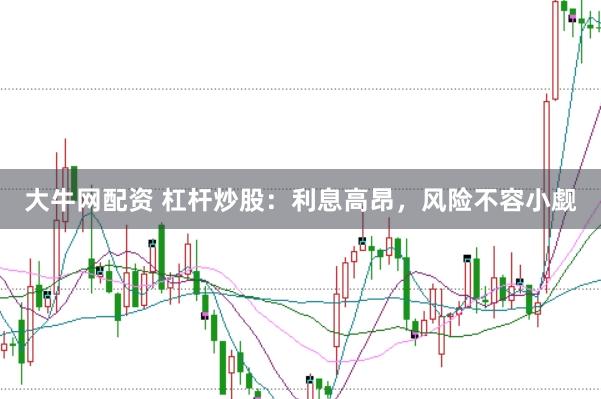大牛网配资 杠杆炒股：利息高昂，风险不容小觑