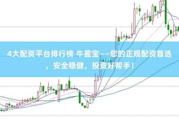 4大配资平台排行榜 牛盈宝——您的正规配资首选，安全稳健，投资好帮手！