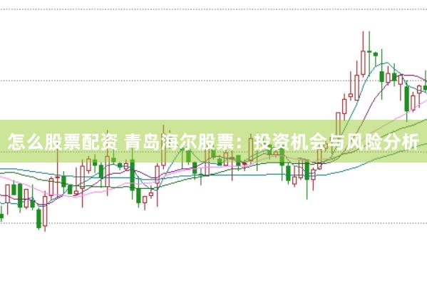 怎么股票配资 青岛海尔股票：投资机会与风险分析