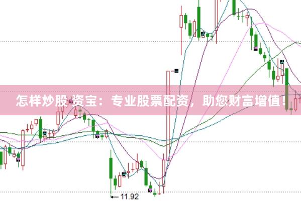 怎样炒股 资宝：专业股票配资，助您财富增值！