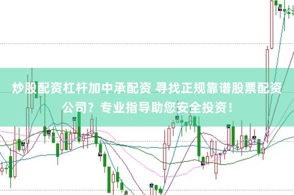 炒股配资杠杆加中承配资 寻找正规靠谱股票配资公司？专业指导助您安全投资！