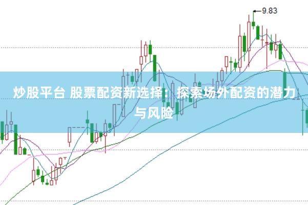 炒股平台 股票配资新选择：探索场外配资的潜力与风险