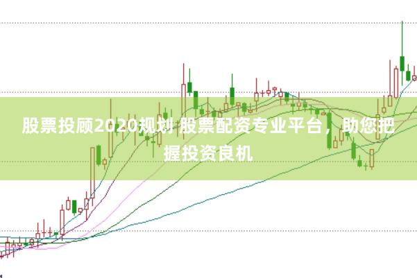 股票投顾2020规划 股票配资专业平台，助您把握投资良机
