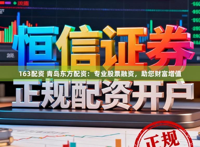 163配资 青岛东方配资:专业股票融资,助您财富增值