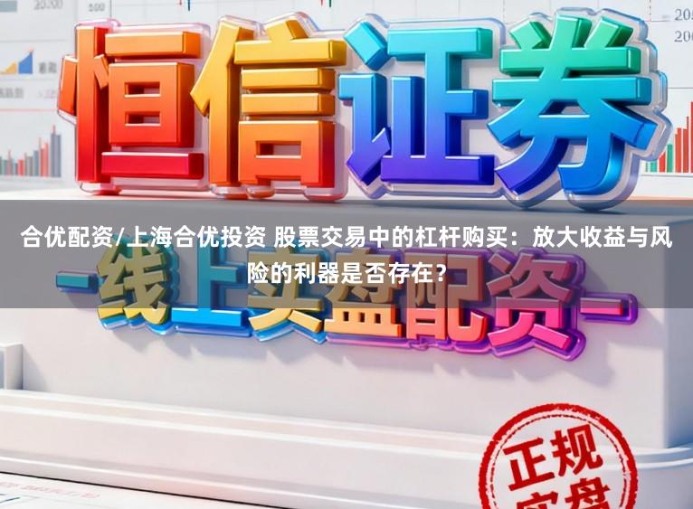 合优配资/上海合优投资 股票交易中的杠杆购买：放大收益与风险的利器是否存在？