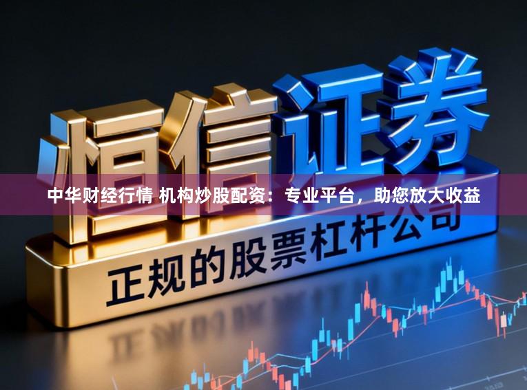 中华财经行情 机构炒股配资:专业平台,助您放大收益
