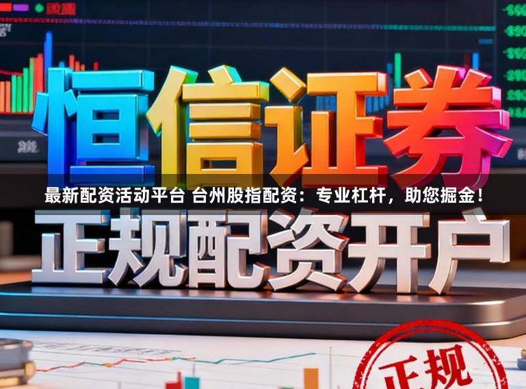 最新配资活动平台 台州股指配资：专业杠杆，助您掘金！