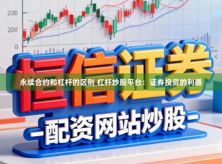 永续合约和杠杆的区别 杠杆炒股平台：证券投资的利器