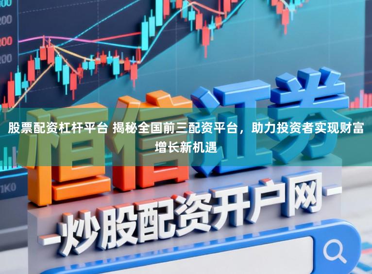 股票配资杠杆平台 揭秘全国前三配资平台，助力投资者实现财富增长新机遇