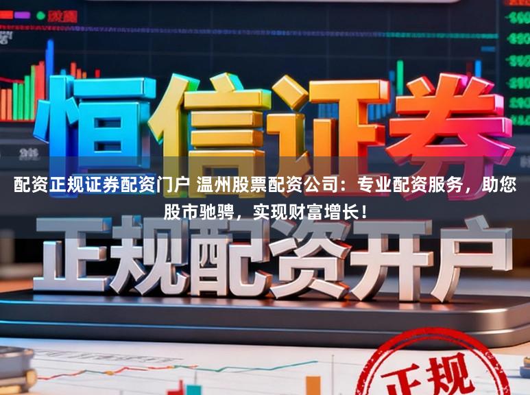 配资正规证券配资门户 温州股票配资公司：专业配资服务，助您股市驰骋，实现财富增长！