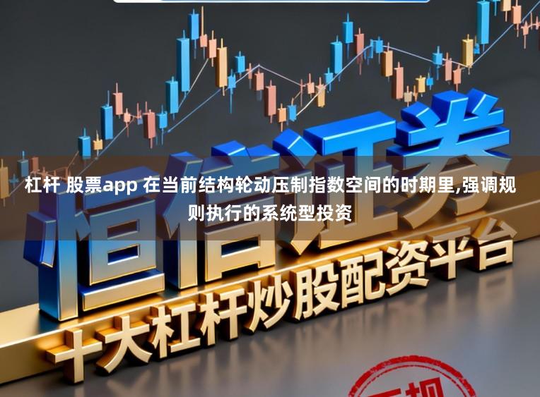 杠杆 股票app 在当前结构轮动压制指数空间的时期里，强调规则执行的系统型投资