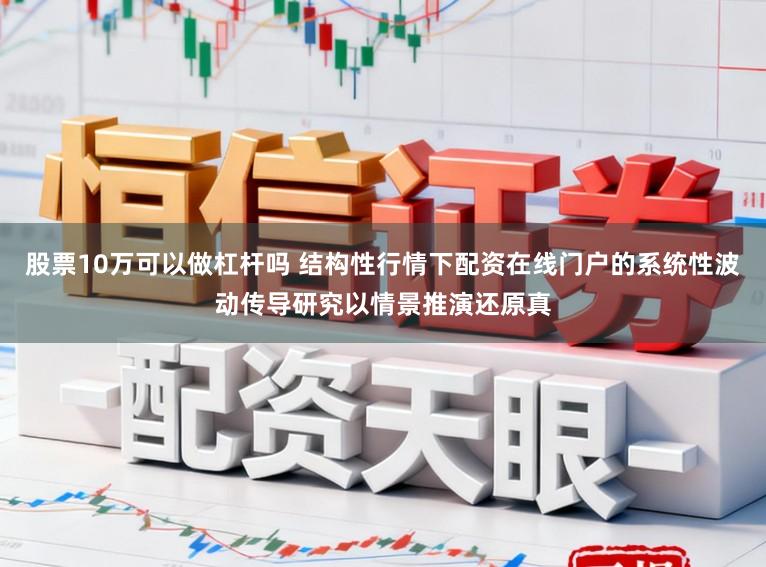 股票10万可以做杠杆吗 结构性行情下配资在线门户的系统性波动传导研究以情景推演还原真