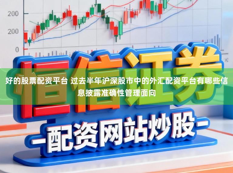 好的股票配资平台 过去半年沪深股市中的外汇配资平台有哪些信息披露准确性管理面向