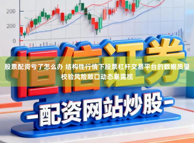 股票配资亏了怎么办 结构性行情下股票杠杆交易平台的数据质量校验风险敞口动态暴露视