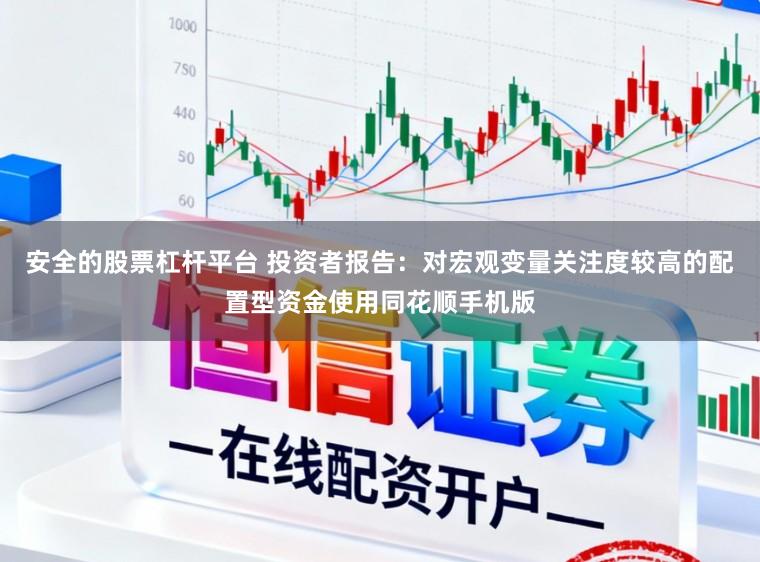 安全的股票杠杆平台 投资者报告：对宏观变量关注度较高的配置型资金使用同花顺手机版