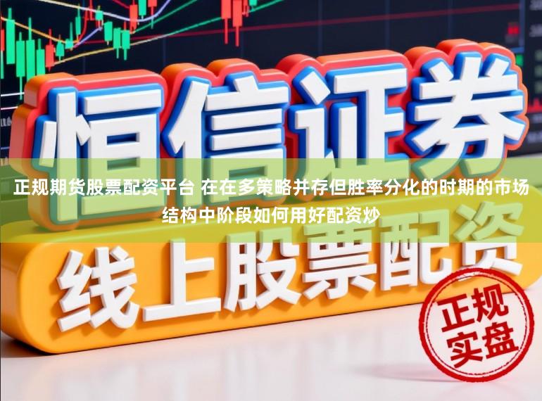 正规期货股票配资平台 在在多策略并存但胜率分化的时期的市场结构中阶段如何用好配资炒