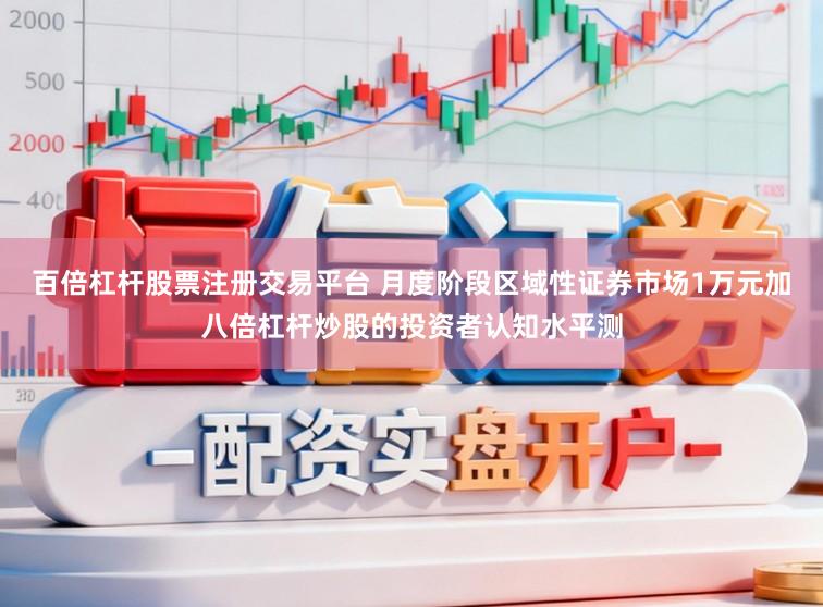 百倍杠杆股票注册交易平台 月度阶段区域性证券市场1万元加八倍杠杆炒股的投资者认知水平测