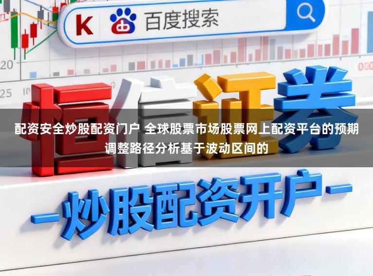 配资安全炒股配资门户 全球股票市场股票网上配资平台的预期调整路径分析基于波动区间的