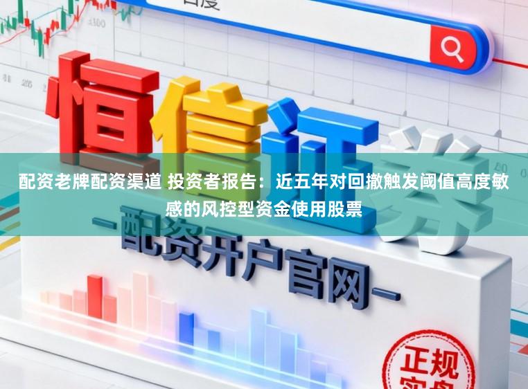 配资老牌配资渠道 投资者报告：近五年对回撤触发阈值高度敏感的风控型资金使用股票