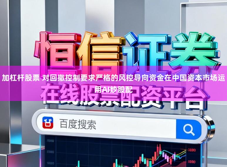 加杠杆股票 对回撤控制要求严格的风控导向资金在中国资本市场运用AI炒股配