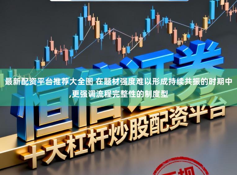 最新配资平台推荐大全图 在题材强度难以形成持续共振的时期中，更强调流程完整性的制度型