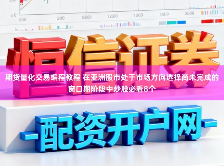 期货量化交易编程教程 在亚洲股市处于市场方向选择尚未完成的窗口期阶段中炒股必看8个