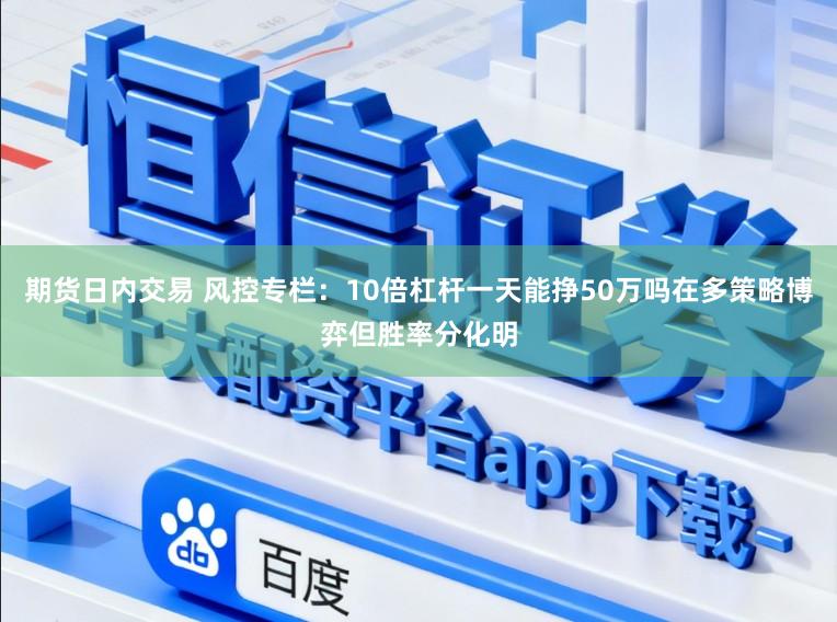 期货日内交易 风控专栏：10倍杠杆一天能挣50万吗在多策略博弈但胜率分化明