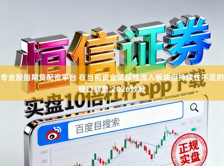 专业股指期货配资平台 在当前资金试探性流入板块但持续性不足的窗口期里，2026炒股