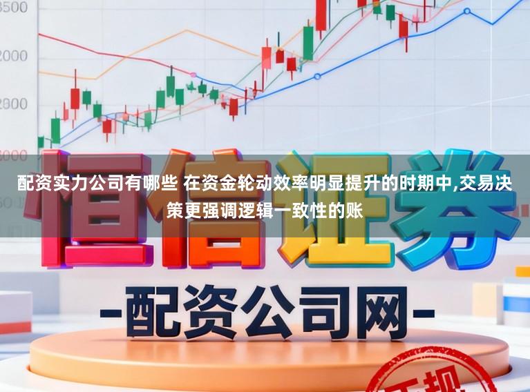 配资实力公司有哪些 在资金轮动效率明显提升的时期中，交易决策更强调逻辑一致性的账