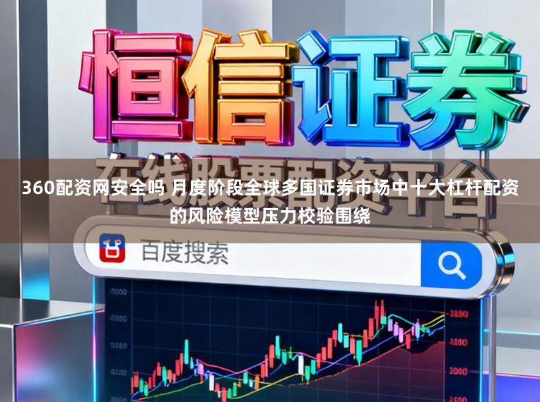 360配资网安全吗 月度阶段全球多国证券市场中十大杠杆配资的风险模型压力校验围绕