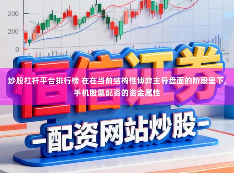 炒股杠杆平台排行榜 在在当前结构性博弈主导盘面的阶段里下，手机股票配资的资金属性
