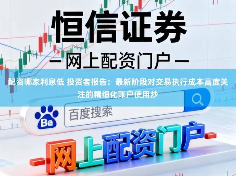 配资哪家利息低 投资者报告：最新阶段对交易执行成本高度关注的精细化账户使用炒