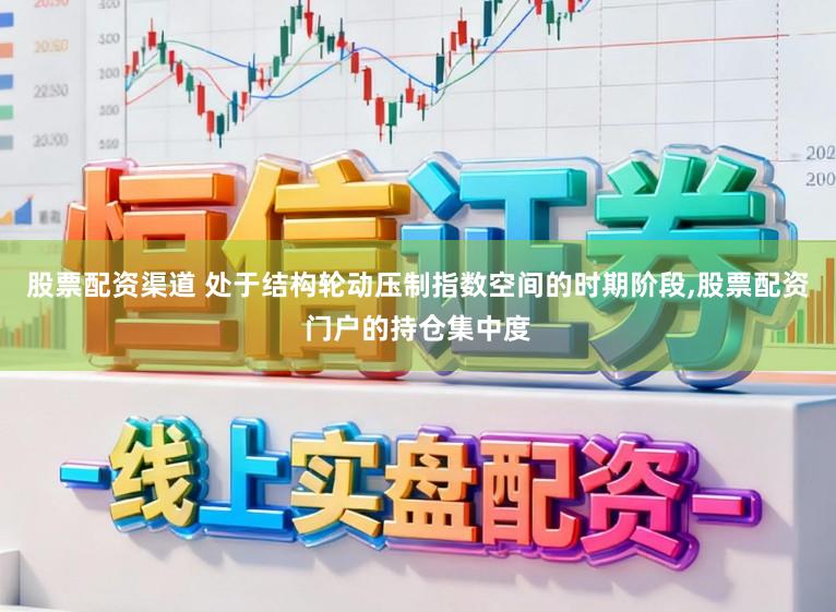 股票配资渠道 处于结构轮动压制指数空间的时期阶段,股票配资门户的持仓集中度
