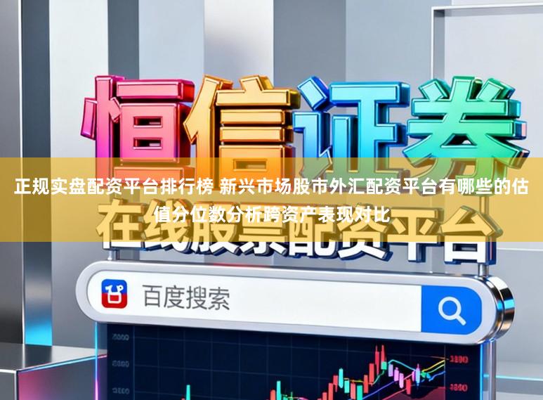 正规实盘配资平台排行榜 新兴市场股市外汇配资平台有哪些的估值分位数分析跨资产表现对比