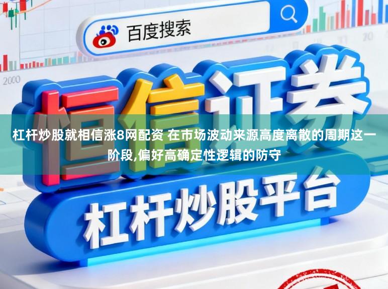 杠杆炒股就相信涨8网配资 在市场波动来源高度离散的周期这一阶段，偏好高确定性逻辑的防守