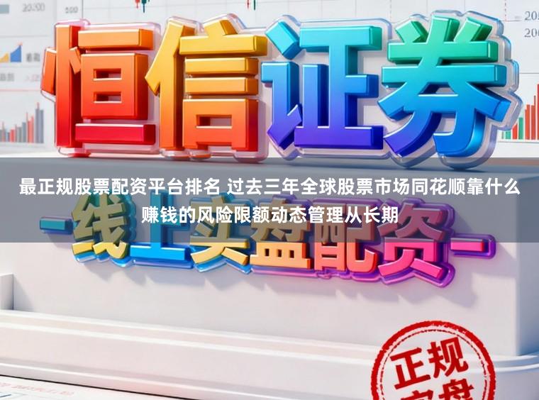 最正规股票配资平台排名 过去三年全球股票市场同花顺靠什么赚钱的风险限额动态管理从长期