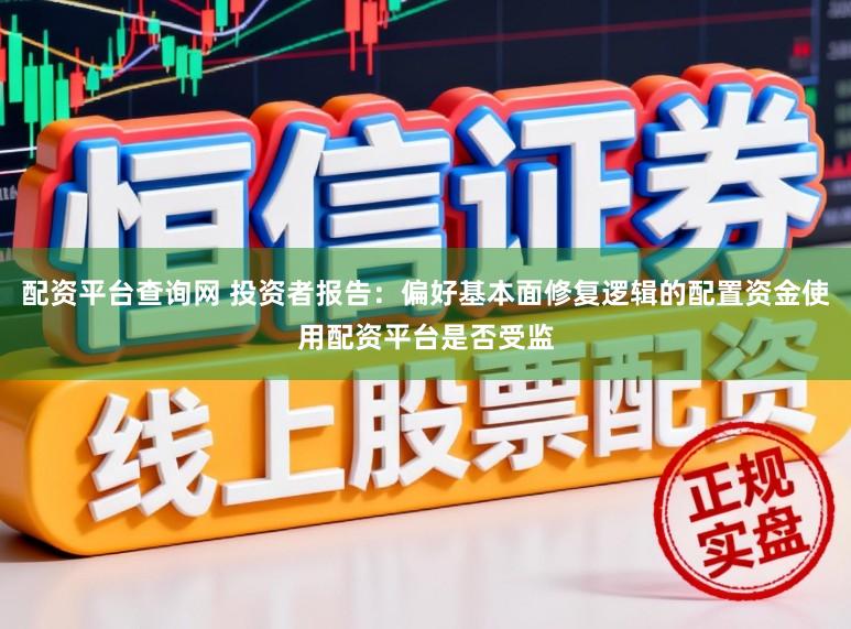 配资平台查询网 投资者报告：偏好基本面修复逻辑的配置资金使用配资平台是否受监