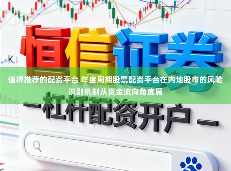 值得推荐的配资平台 年度周期股票配资平台在内地股市的风险识别机制从资金流向角度展