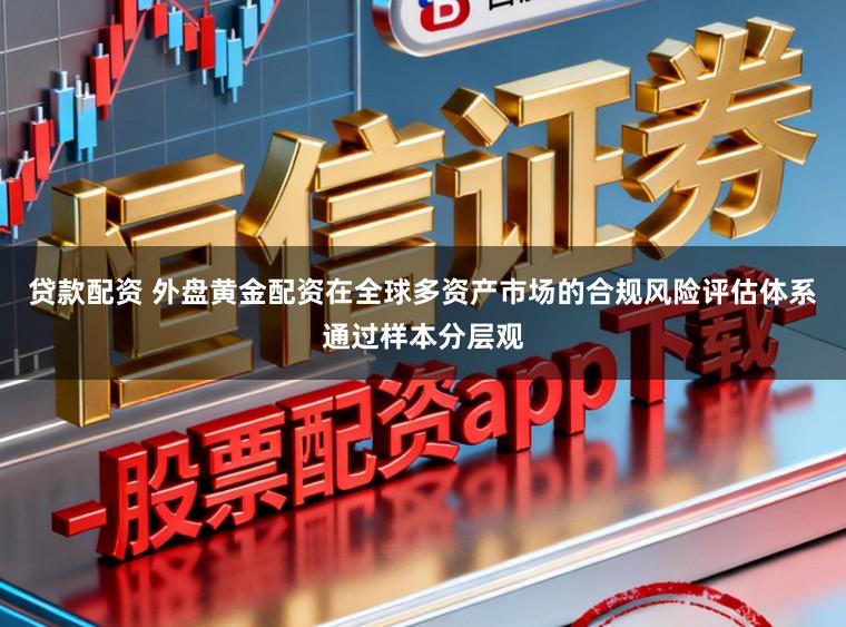 贷款配资 外盘黄金配资在全球多资产市场的合规风险评估体系通过样本分层观