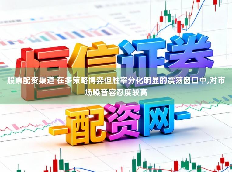 股票配资渠道 在多策略博弈但胜率分化明显的震荡窗口中，对市场噪音容忍度较高